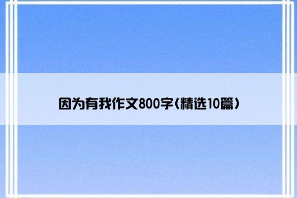 因为有我作文800字(精选10篇)