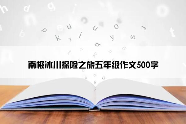 南极冰川探险之旅五年级作文500字