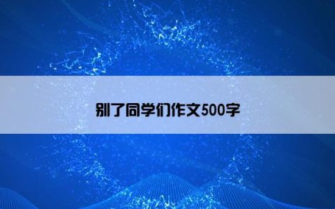 别了同学们作文500字