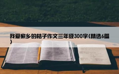 我爱家乡的桔子作文三年级300字(精选6篇)