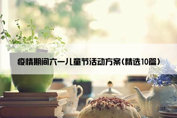 疫情期间六一儿童节活动方案(精选10篇)