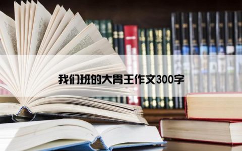 我们班的大胃王作文300字