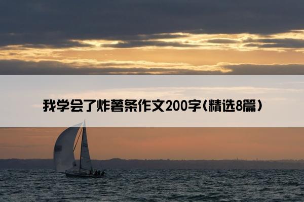 我学会了炸薯条作文200字(精选8篇)