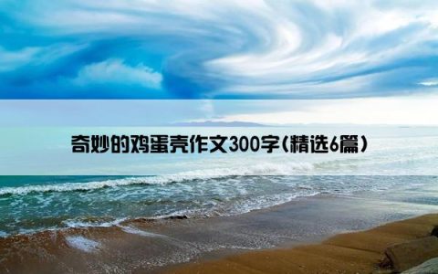 奇妙的鸡蛋壳作文300字(精选6篇)