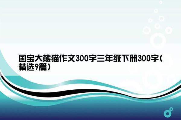 国宝大熊猫作文300字三年级下册300字(精选9篇)