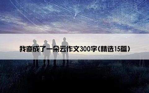 我变成了一朵云作文300字(精选15篇)