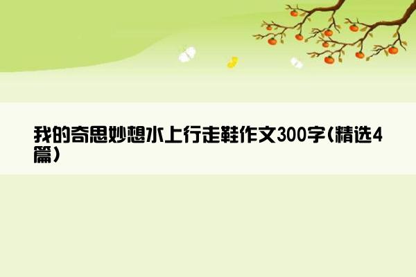 我的奇思妙想水上行走鞋作文300字(精选4篇)