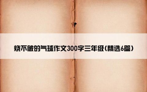 烧不破的气球作文300字三年级(精选6篇)