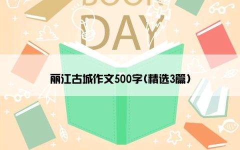 丽江古城作文500字(精选3篇)