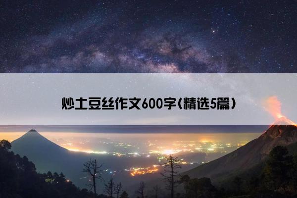 炒土豆丝作文600字(精选5篇)