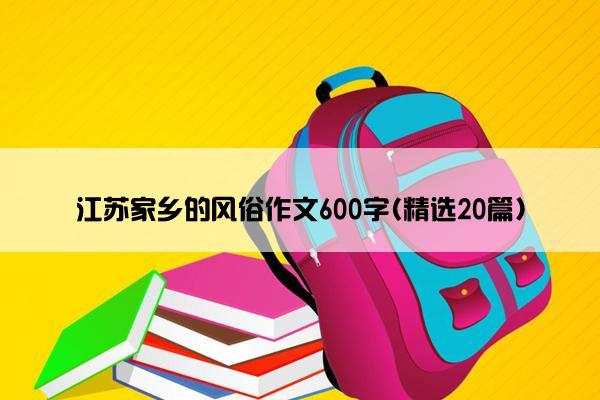 江苏家乡的风俗作文600字(精选20篇)