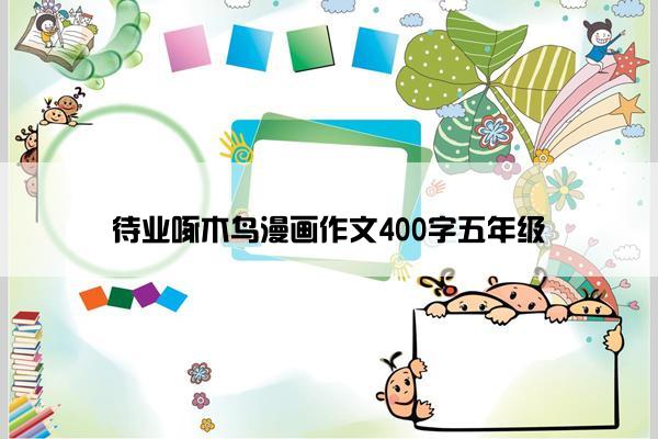 待业啄木鸟漫画作文400字五年级