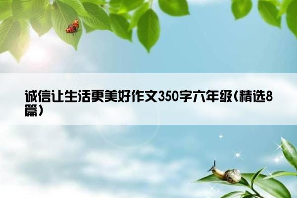 诚信让生活更美好作文350字六年级(精选8篇)