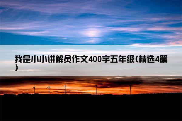 我是小小讲解员作文400字五年级(精选4篇)