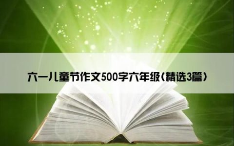 六一儿童节作文500字六年级(精选3篇)