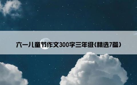 六一儿童节作文300字三年级(精选7篇)