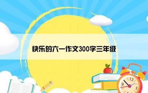 快乐的六一作文300字三年级
