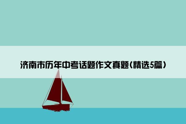 济南市历年中考话题作文真题(精选5篇)