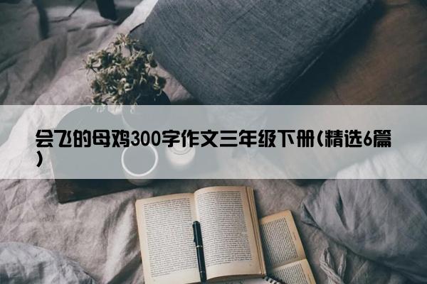 会飞的母鸡300字作文三年级下册(精选6篇)