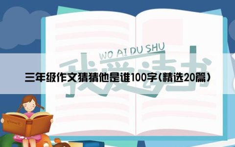 三年级作文猜猜他是谁100字(精选20篇)