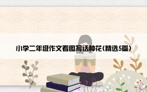 小学二年级作文看图写话种花(精选5篇)