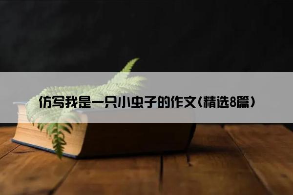 仿写我是一只小虫子的作文(精选8篇)