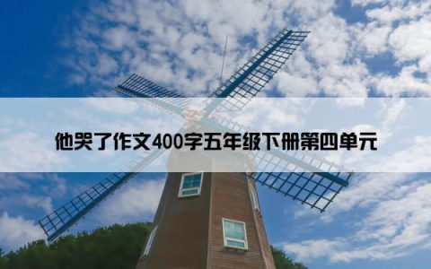 他哭了作文400字五年级下册第四单元