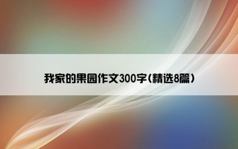 我家的果园作文300字(精选8篇)