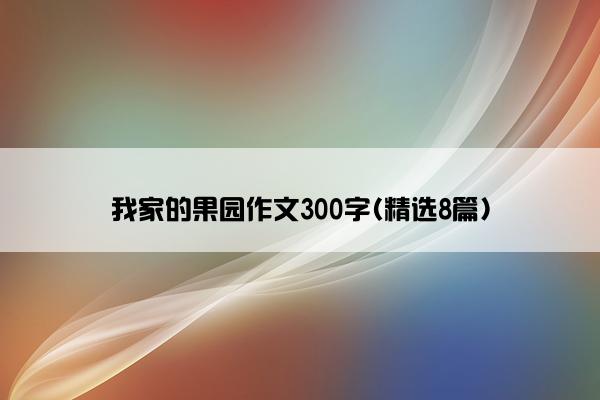 我家的果园作文300字(精选8篇)