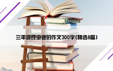三年级昆虫迷的作文300字(精选8篇)