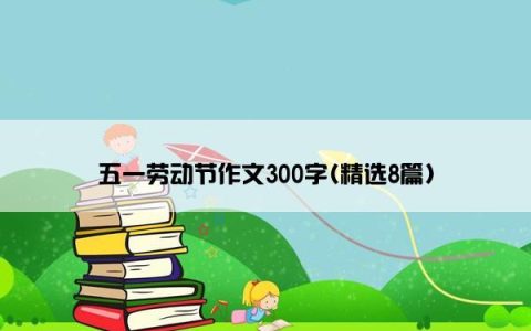五一劳动节作文300字(精选8篇)