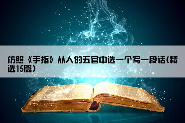 仿照《手指》从人的五官中选一个写一段话(精选15篇)