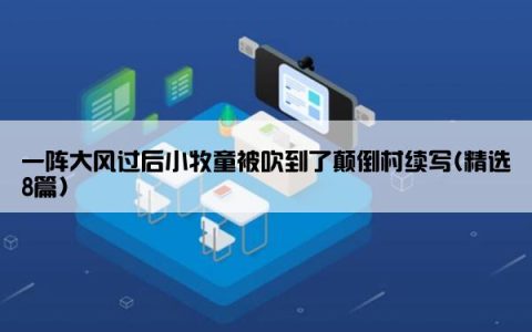一阵大风过后小牧童被吹到了颠倒村续写(精选8篇)