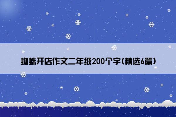 蜘蛛开店作文二年级200个字(精选6篇)