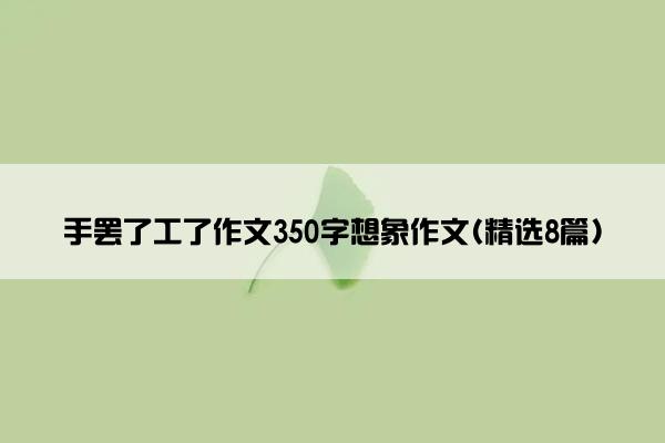 手罢了工了作文350字想象作文(精选8篇)