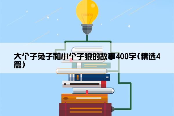 大个子兔子和小个子狼的故事400字(精选4篇)