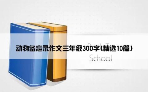动物备忘录作文三年级300字(精选10篇)