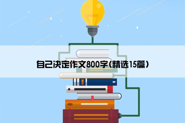 自己决定作文800字(精选15篇)