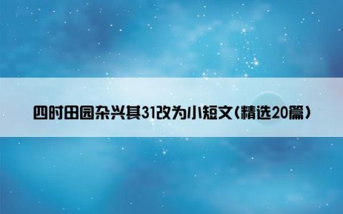 四时田园杂兴其31改为小短文(精选20篇)
