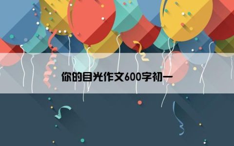 你的目光作文600字初一