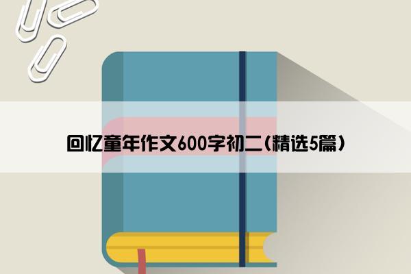 回忆童年作文600字初二(精选5篇)