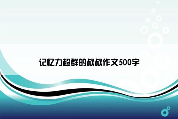 记忆力超群的叔叔作文500字