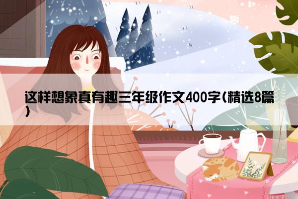 这样想象真有趣三年级作文400字(精选8篇)