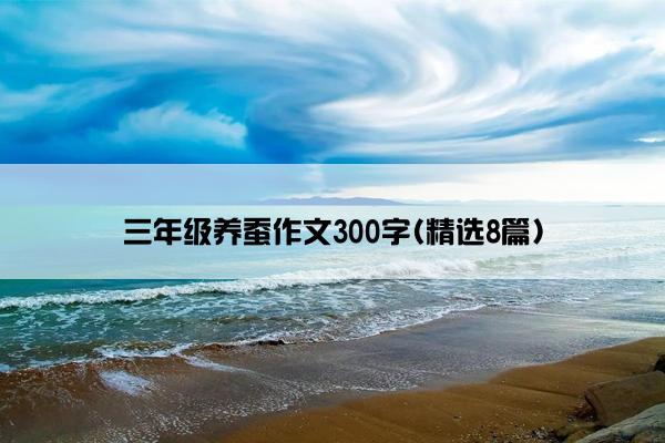 三年级养蚕作文300字(精选8篇)