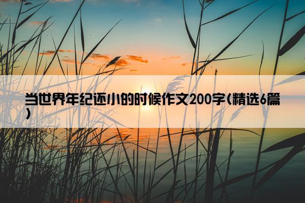 当世界年纪还小的时候作文200字(精选6篇)