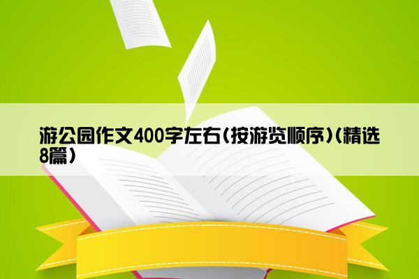 游公园作文400字左右(按游览顺序)(精选8篇)