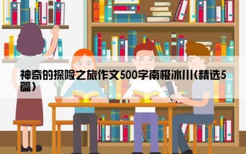 神奇的探险之旅作文500字南极冰川(精选5篇)
