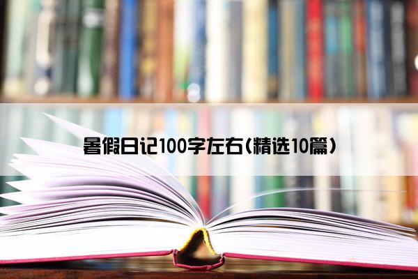 暑假日记100字左右(精选10篇)