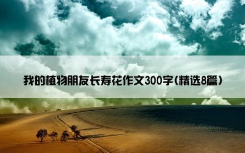 我的植物朋友长寿花作文300字(精选8篇)