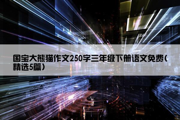 国宝大熊猫作文250字三年级下册语文免费(精选5篇)